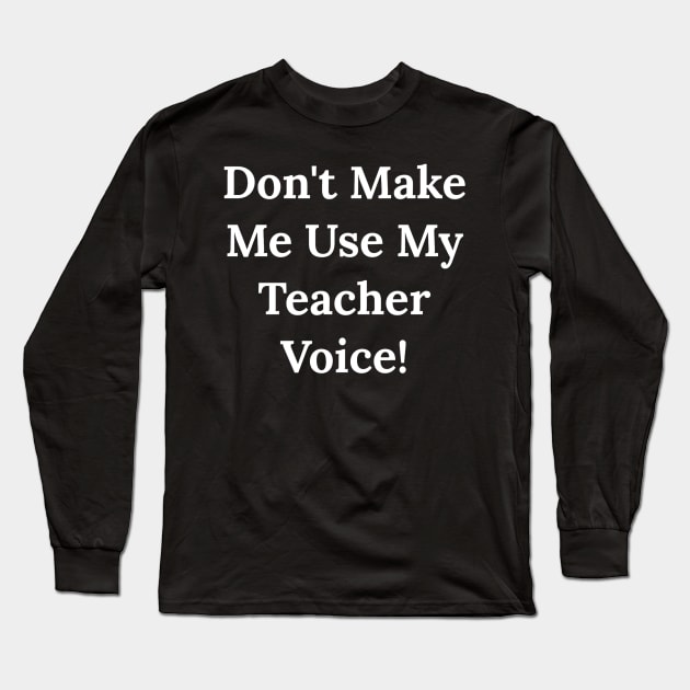 Don't Make Me Use My Teacher Voice Long Sleeve T-Shirt by Raw Designs LDN